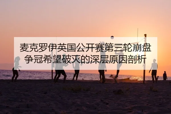 麦克罗伊英国公开赛第三轮崩盘 争冠希望破灭的深层原因剖析